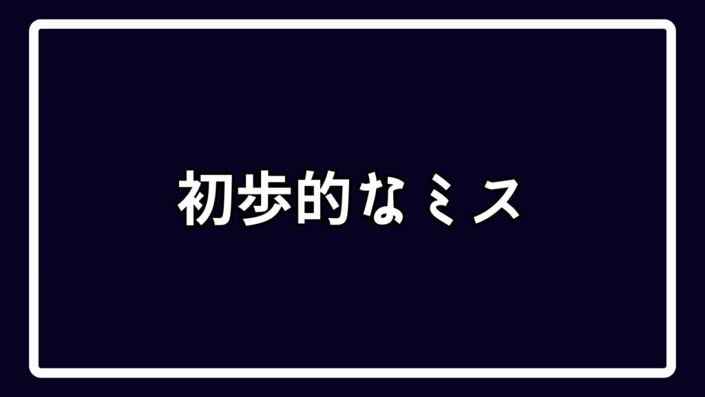 初歩的なミス