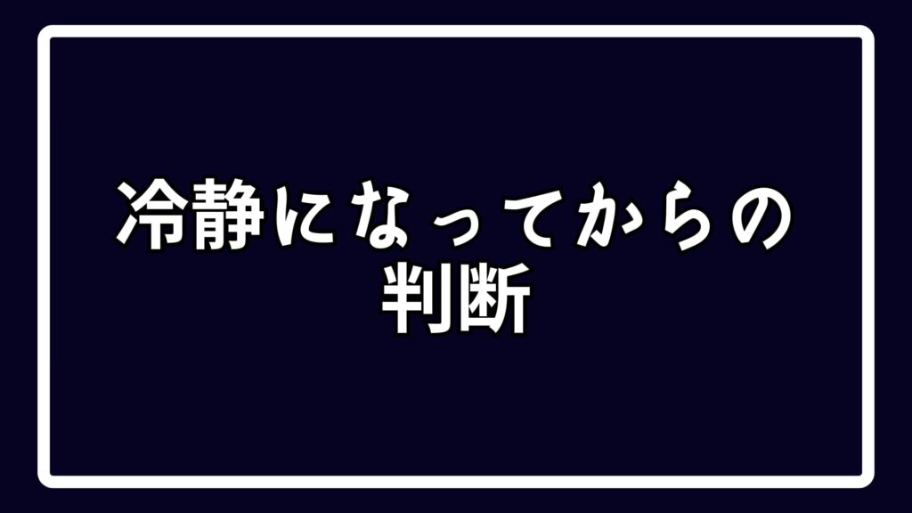 冷静になってからの判断